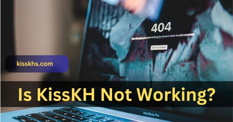 Is KissKH Not Working? – Must Check It Out Here Is Complete Guidebook!