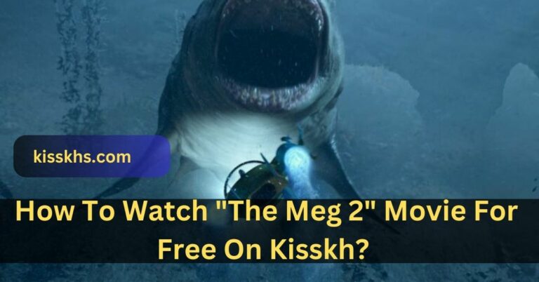 How To Watch The Meg 2 Movie For Free On Kisskh? – Complete Guidebook In 2023!