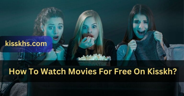 How To Watch Movies For Free On Kisskh? -Complete detail!