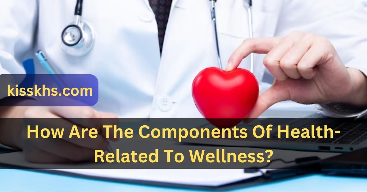 How Are The Components Of Health-Related To Wellness?