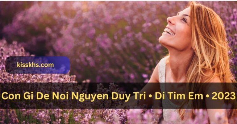 Con Gi De Noi Nguyen Duy Tri • Di Tim Em • 2023 – Discover more in a single click!